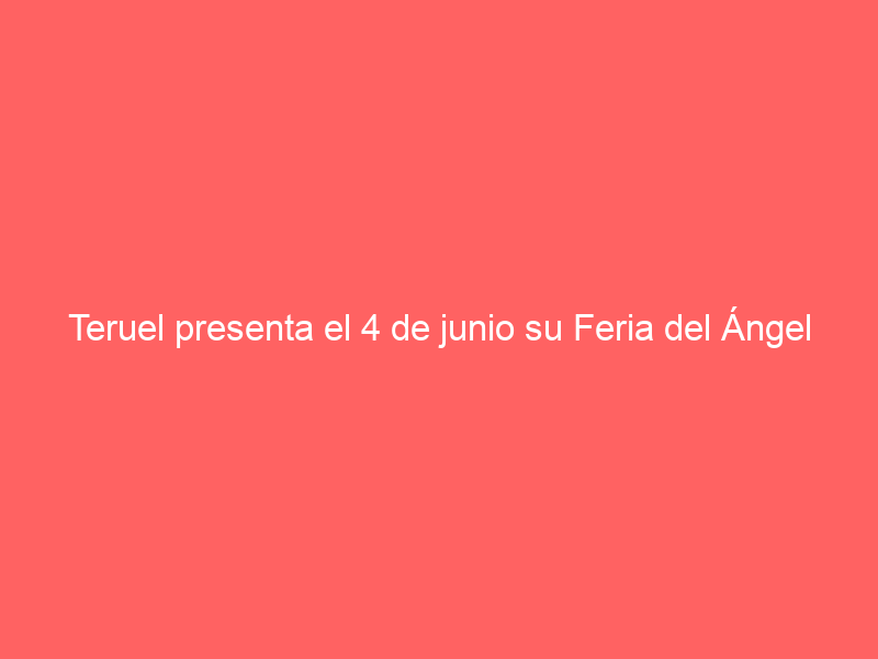 Teruel presenta el 4 de junio su Feria del Ángel