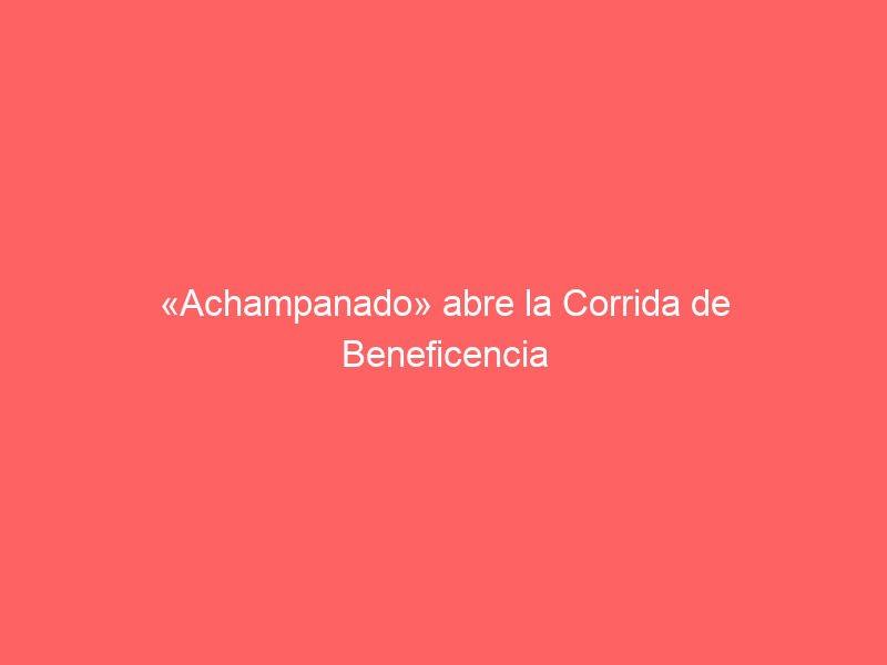 «Achampanado» abre la Corrida de Beneficencia