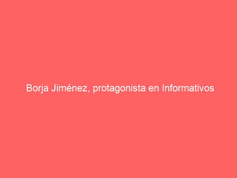 Borja Jiménez, protagonista en Informativos Telemadrid