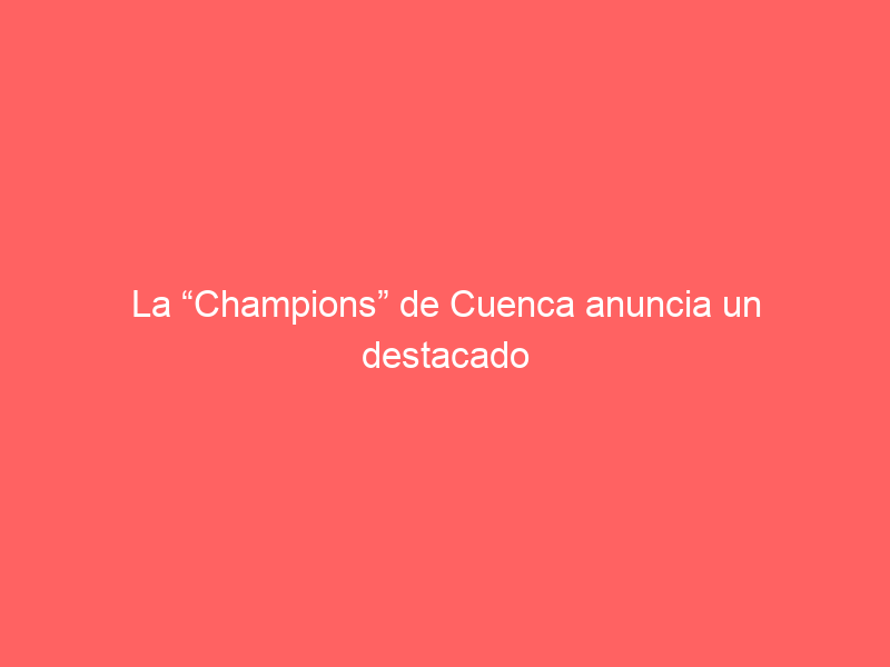 La “Champions” de Cuenca anuncia un destacado y variado elenco ganadero