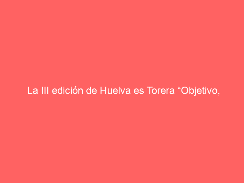 La III edición de Huelva es Torera “Objetivo, La Merced” comienza su andadura