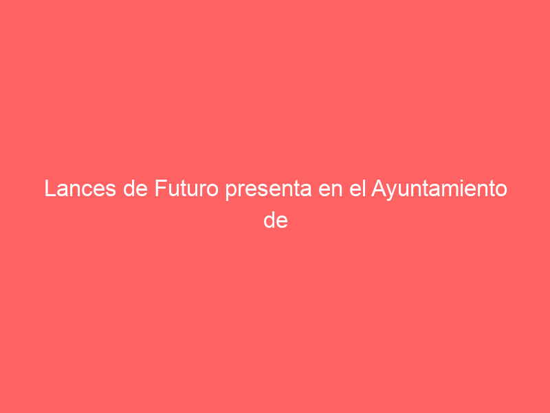 Lances de Futuro presenta en el Ayuntamiento de Sevilla los carteles de Santander