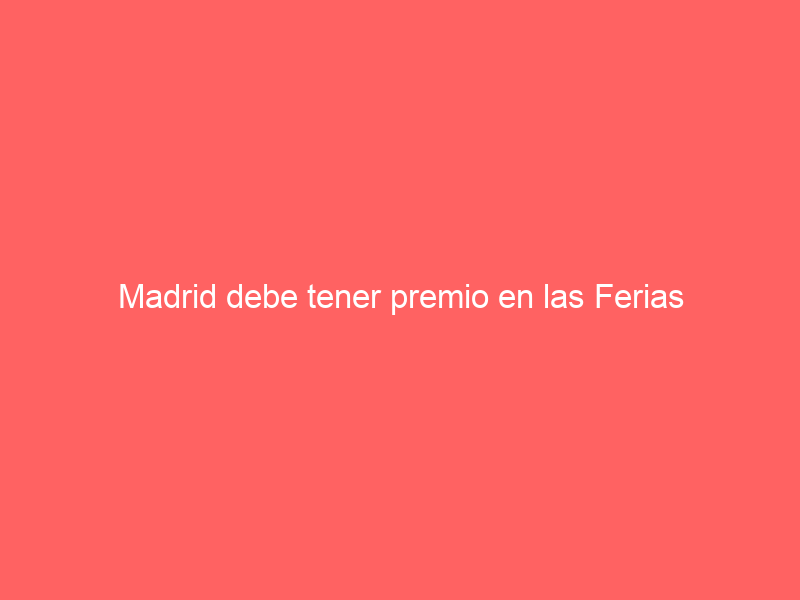 Madrid debe tener premio en las Ferias