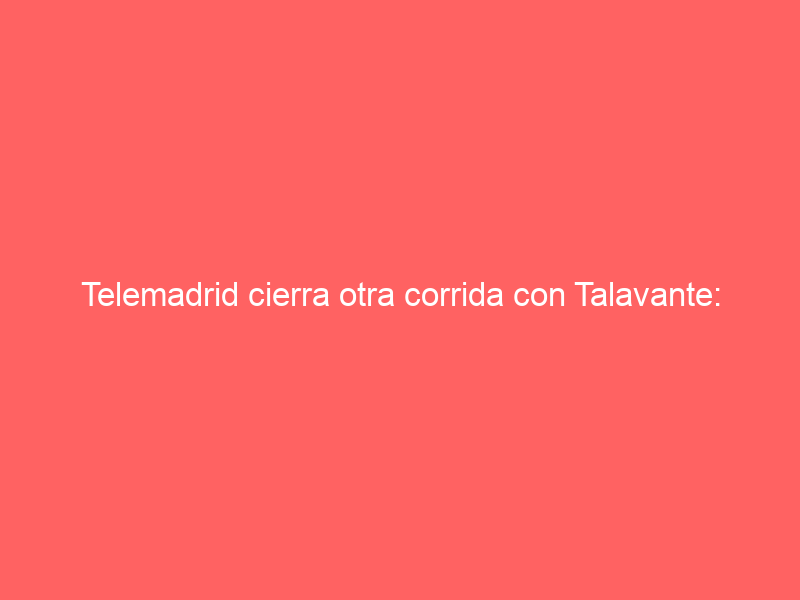 Telemadrid cierra otra corrida con Talavante: dará otro cartel de lujo en directo en los próximos días