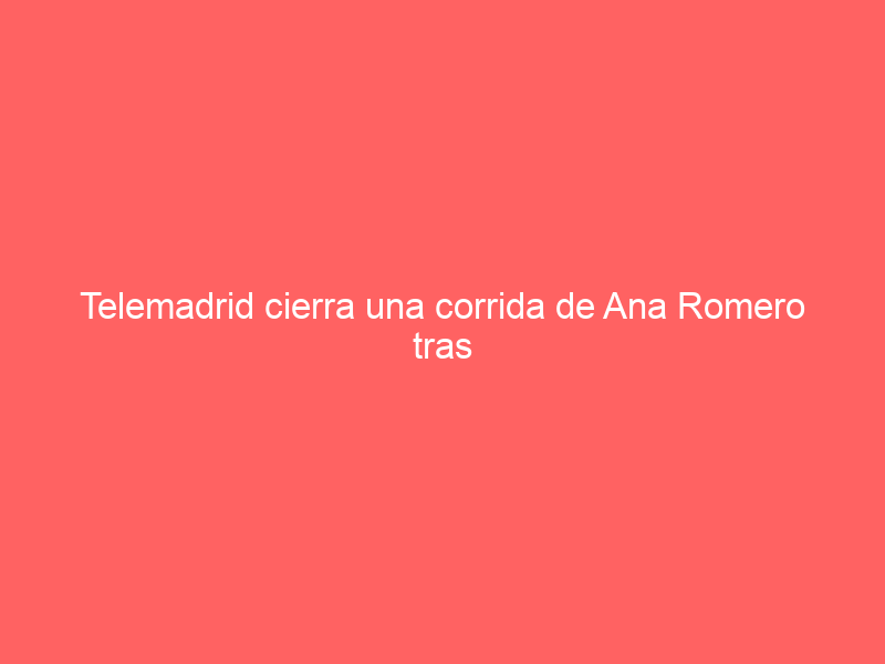 Telemadrid cierra una corrida de Ana Romero tras San Isidro: el interesante cartel que dará