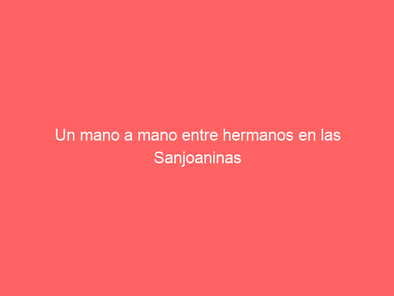 Un mano a mano entre hermanos en las Sanjoaninas que cada día coge más peso