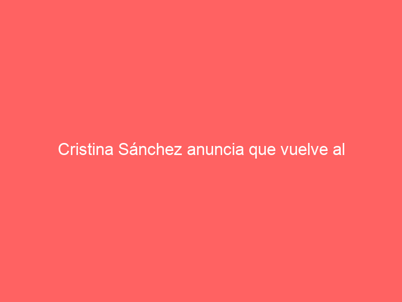 Cristina Sánchez anuncia que vuelve al apoderamiento: esta es su nueva ilusión