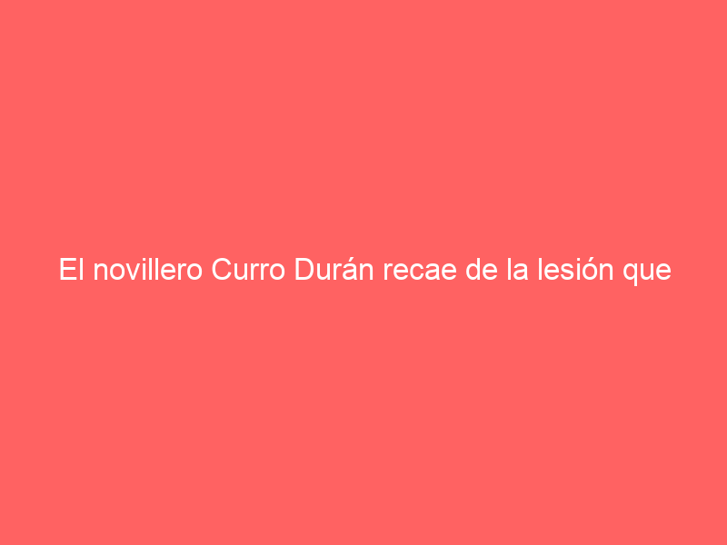 El novillero Curro Durán recae de la lesión que ya le hizo perder su cita en Las Ventas el 3 de septiembre