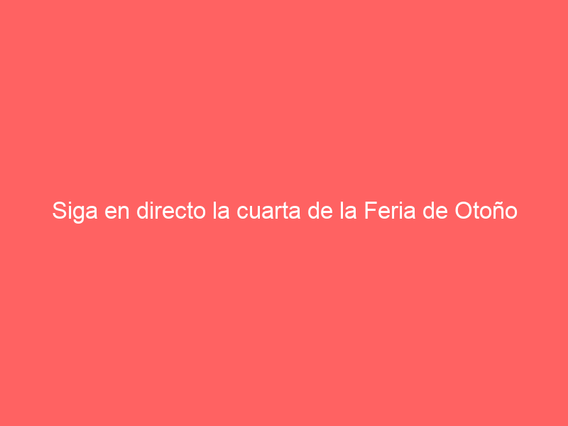 Siga en directo la cuarta de la Feria de Otoño