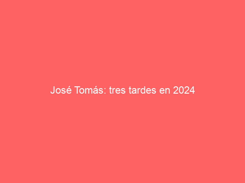 José Tomás: tres tardes en 2024