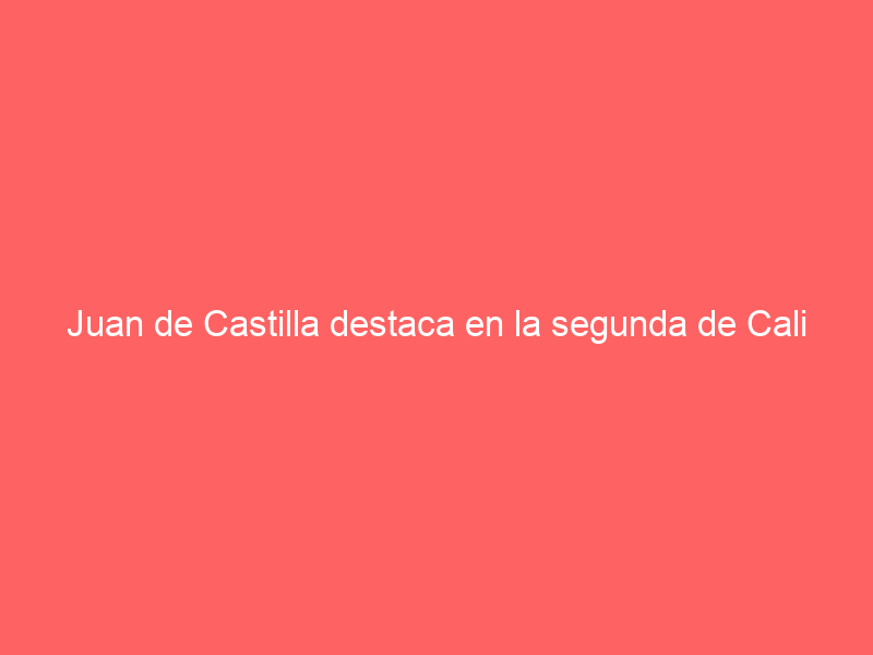Juan de Castilla destaca en la segunda de Cali