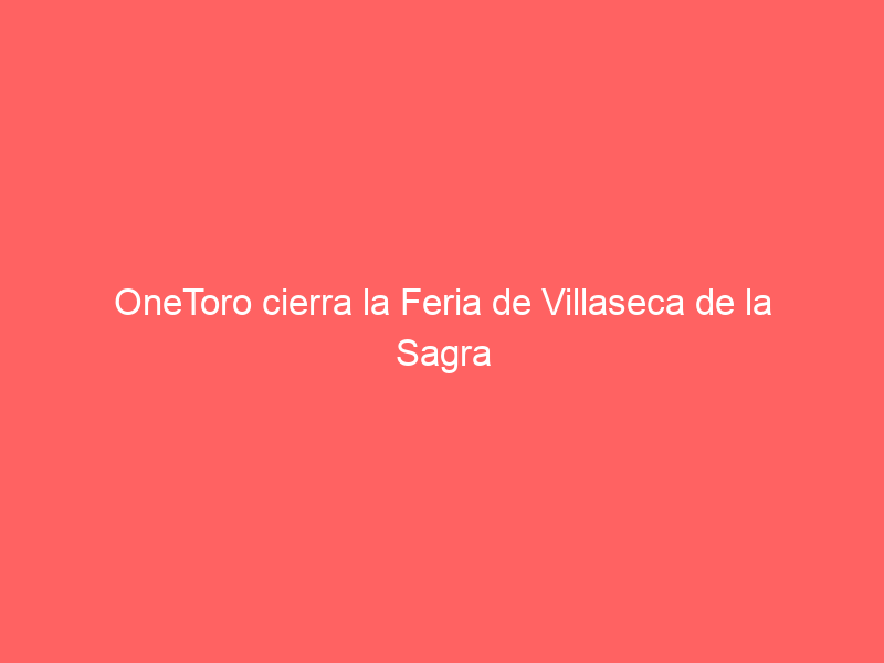OneToro cierra la Feria de Villaseca de la Sagra