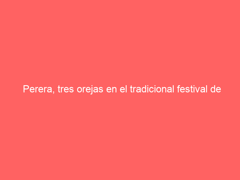 Perera, tres orejas en el tradicional festival de Valero, donde resulta cogido