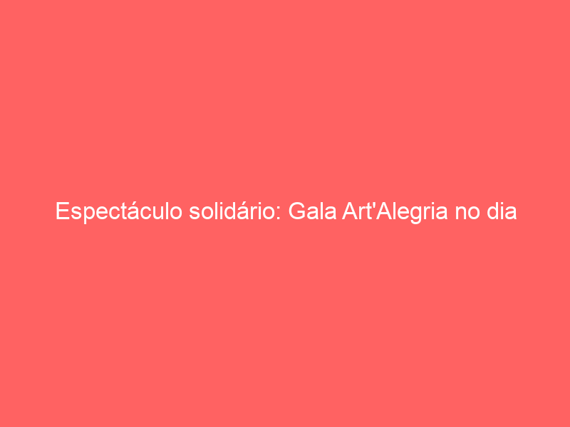 Espectáculo solidário: Gala Art’Alegria no dia 30 no Teatro São Luiz