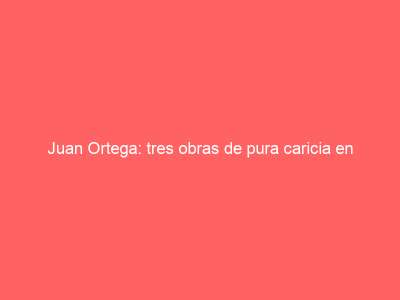 Juan Ortega: tres obras de pura caricia en Aguascalientes