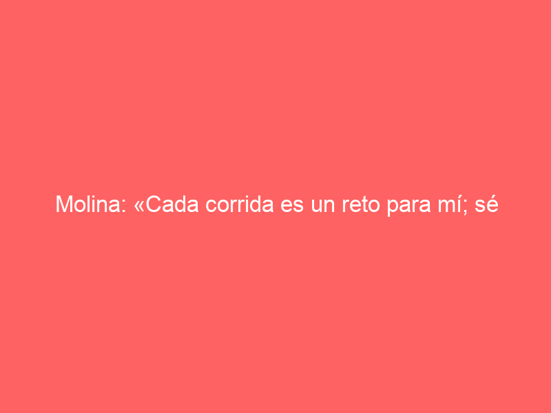 Molina: «Cada corrida es un reto para mí; sé lo que quiero y cómo lo quiero conseguir»