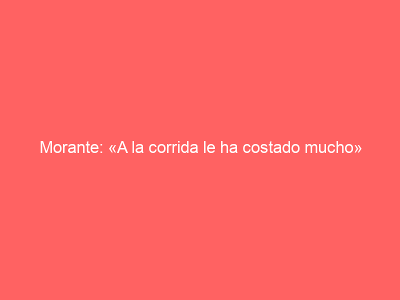 Morante: «A la corrida le ha costado mucho»