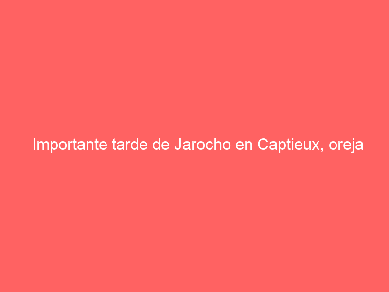 Importante tarde de Jarocho en Captieux, oreja junto a Tristán Barroso