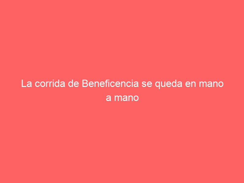 La corrida de Beneficencia se queda en mano a mano