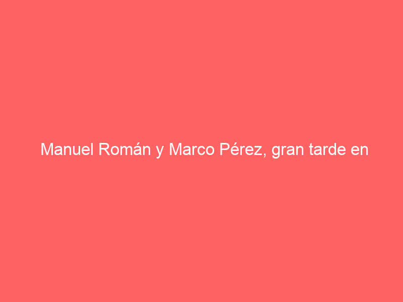 Manuel Román y Marco Pérez, gran tarde en Antequera